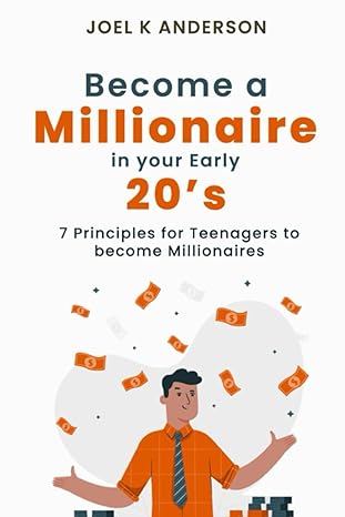become a millionaire in your early 20s 7 principles for teenagers to become millionaires 1st edition joel k