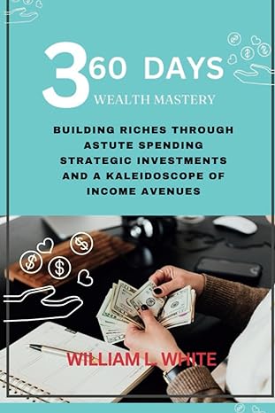 360 days wealth mastery building riches through astute spending strategic investments and a kaleidoscope of