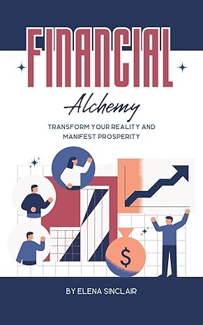 financial alchemy transform your reality and manifest prosperity 1st edition elena sinclair b0ct2jfpbk,