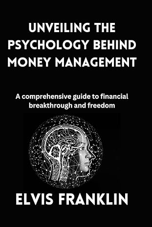 unveiling the psychology behind money management a comprehensive guide to financial breakthrough and freedom