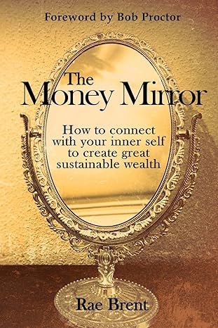 the money mirror how to connect with your inner self to create great sustainable wealth 2nd edition rae brent