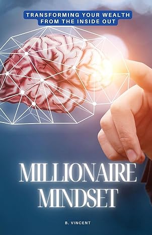 millionaire mindset transforming your wealth from the inside out 1st edition b vincent b0cyf5qghn,