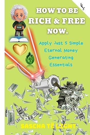 how to be rich and free now apply just 5 simple eternal money generating essentials 1st edition sascha te