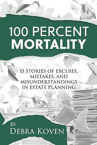 100 percent mortalilty 15 stories of excuses mistakes and misunderstandings in estate planning 1st edition