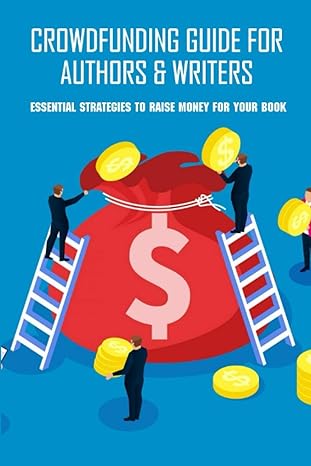 crowdfunding guide for authors and writers essential strategies to raise money for your book crowdfunding