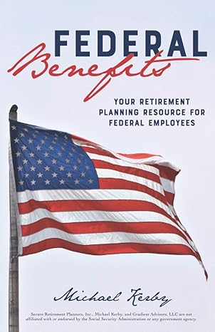 federal benefits your retirement planning resource for federal employees 1st edition michael kerby
