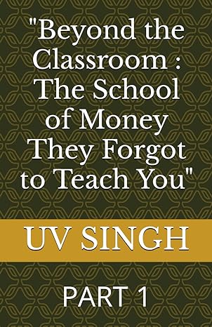 beyond the classroom the school of money they forgot to teach you part 1 1st edition uv singh b0cvbdw4zb,