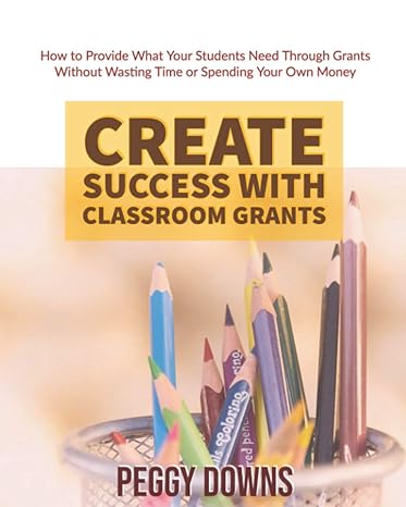 create success with classroom grants how to provide what your students need through grants without wasting