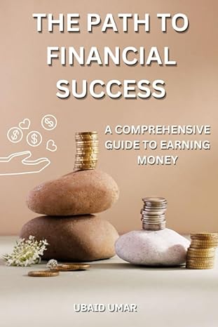 the path to financial success a comprehensive guide to earning money 1st edition ubaid umar b0c9gh5k3l,