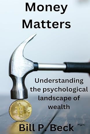 money matters understanding the psychological landscape of wealth 1st edition bill p beck b0ctm6d4kn,