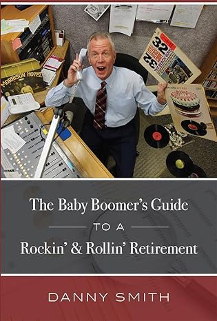the baby boomers guide to a rockin and rollin retirement 1st edition danny smith 1599327007, 978-1599327006