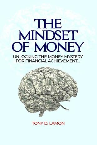the mindset of money unlocking the money mystery for financial achievement 1st edition tony d lamon