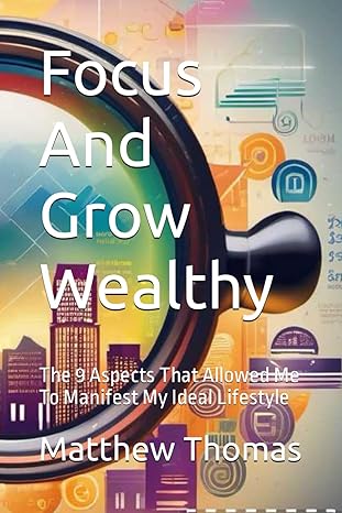 focus and grow wealthy the 9 aspects that allowed me to manifest my ideal lifestyle 1st edition mr matthew