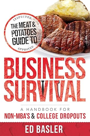 the meat and potatoes guide to business survival a handbook for non mbas and college dropouts 1st edition ed