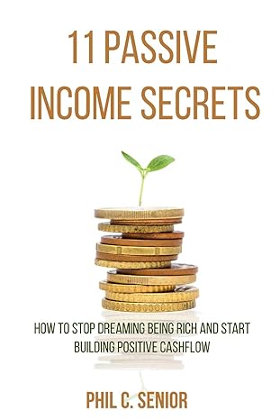 11 passive income secrets how to stop dreaming being rich and start building positive cashflow 1st edition