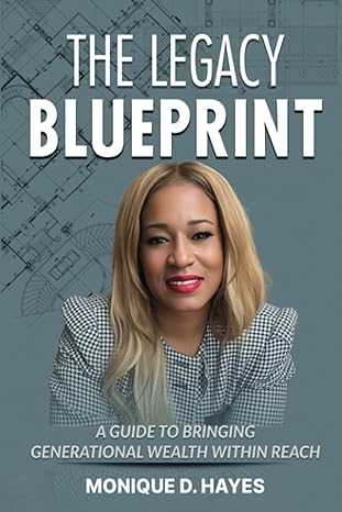 the legacy blueprint a guide to bringing generational wealth within reach 1st edition monique d hayes