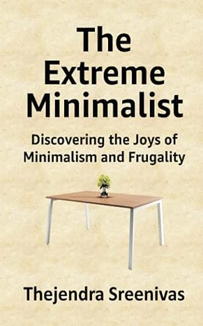 the extreme minimalist discovering the joys of minimalism and frugality 1st edition thejendra b s 1717955312,