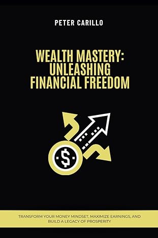wealth mastery unleashing financial freedom transform your money mindset maximize earnings and build a legacy