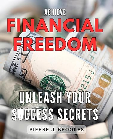 achieve financial freedom unleash your success secrets maximize your wealth potential with proven strategies