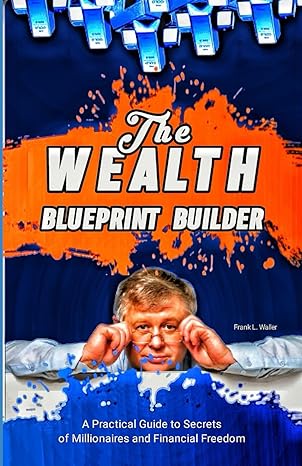 the wealth blueprint builder a practical guide to secrets of millionaire and financial freedom 1st edition