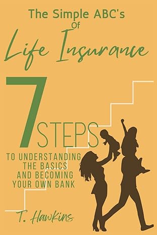 the simple abcs of life insurance 7 steps to understanding the basics and becoming your own bank 1st edition