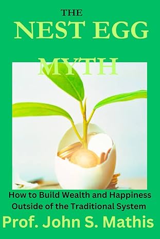 the nest egg myth how to build wealth and happiness outside of the traditional system 1st edition prof john s
