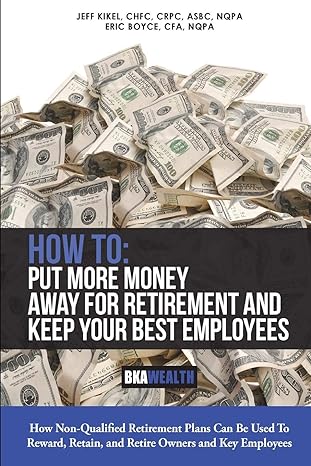 how to put more money away for retirement and keep your best employees how non qualified plans can be used to