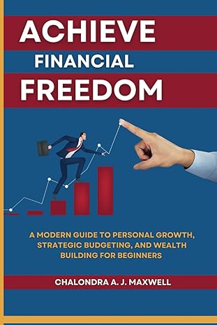 achieve financial freedom a modern guide to personal growth strategic budgeting and wealth building for