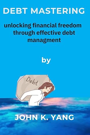 debt mastering unlocking financial freedom through effective debt management 1st edition john k yang
