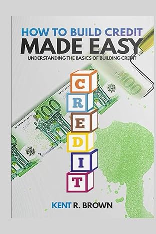 how to build credit made easy understanding the basics of building credit 1st edition kent r brown