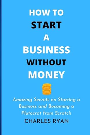 how to start a business without money amazing secrets on starting a business and becoming a plutocrat from