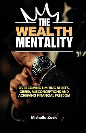 the wealth mentality overcoming limiting beliefs greed misconceptions and achieving financial freedom 1st