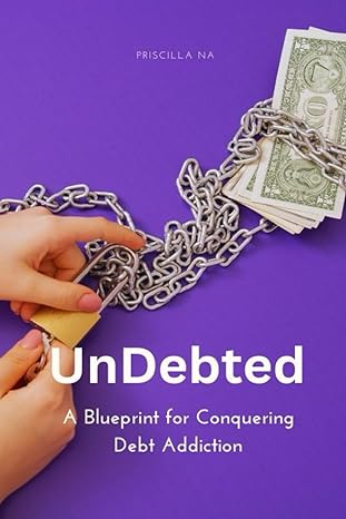 undebted a blueprint for conquering debt addiction 1st edition priscilla na b0cp6x3kqx, 979-8870216416