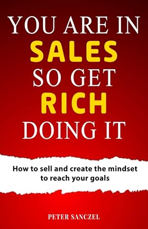 you are in sales so get rich doing it how to sell and create the mindset to reach your goals 1st edition