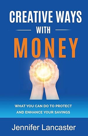 creative ways with money what you can do to protect and enhance your savings 1st edition jennifer lancaster