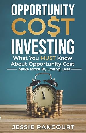 opportunity cost investing what you must know about opportunity cost make more by losing less 1st edition