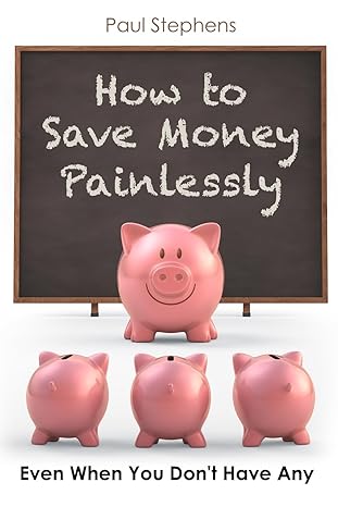 how to save money painlessly even when you dont have any 1st edition paul stephens 1534915605, 978-1534915602