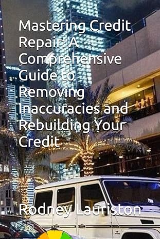 mastering credit repair a comprehensive guide to removing inaccuracies and rebuilding your credit 1st edition