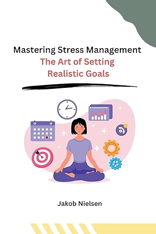mastering stress management the art of setting realistic goals 1st edition jakob nielsen b0cn4w9ktx,