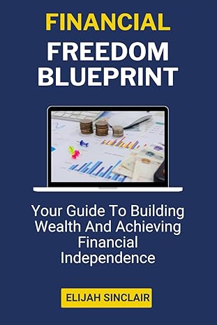 financial freedom blueprint your guide to building wealth and achieving financial independence 1st edition