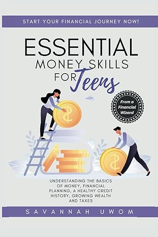 Essential Money Skills For Teens Understanding The Basics Of Money Financial Planning A Healthy Credit History Growing Wealth And Taxes