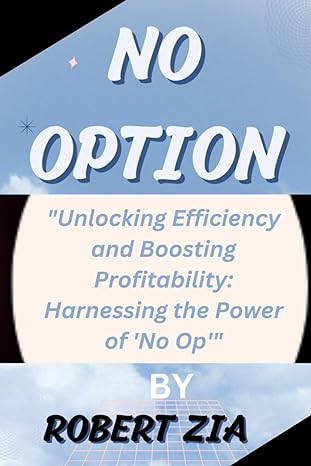 no option unlocking efficiency and boosting profitability harnessing the power of no op 1st edition robert
