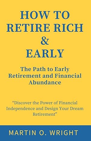 how to retire rich and early the path to early retirement and financial abundance discover the power of