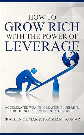 how to grow rich with the power of leverage accelerated wealth creation blueprint for the success you truly