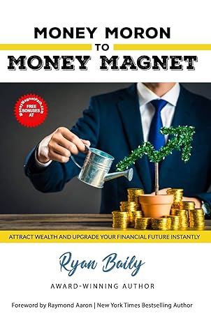 money moron to money magnet attract wealth and upgrade your financial future instantly 1st edition ryan baily