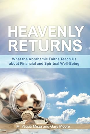 heavenly returns what the abrahamic faiths teach us about financial and spiritual well being 1st edition m