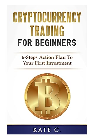 cryptocurrency trading for beginners 6 steps action plan to your first investment 1st edition kate c