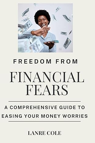 freedom from financial fears a comprehensive guide to easing your money worries 1st edition lanre cole