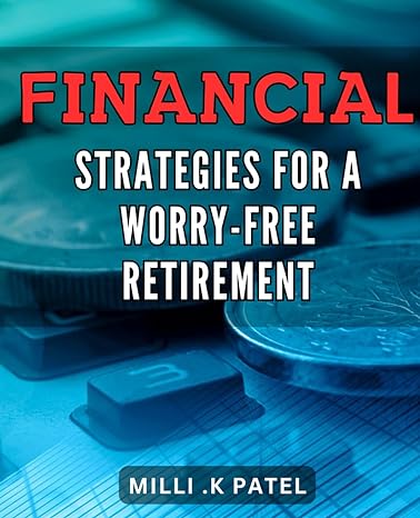 financial strategies for a worry free retirement retire with confidence expert financial strategies for a