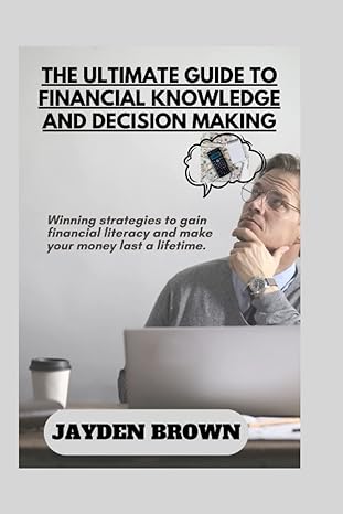 the ultimate guide to financial knowledge and decision making winning strategies to gain financial literacy